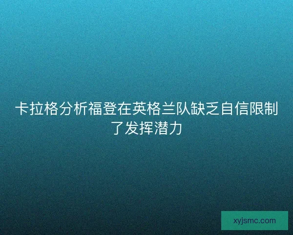 卡拉格分析福登在英格兰队缺乏自信限制了发挥潜力