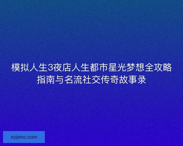 模拟人生3夜店人生都市星光梦想全攻略指南与名流社交传奇故事录
