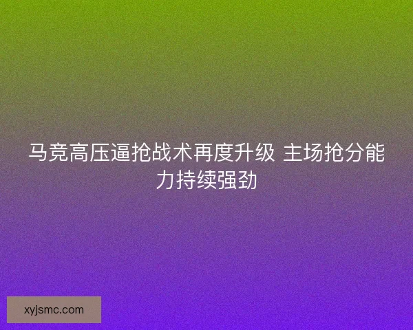 马竞高压逼抢战术再度升级 主场抢分能力持续强劲